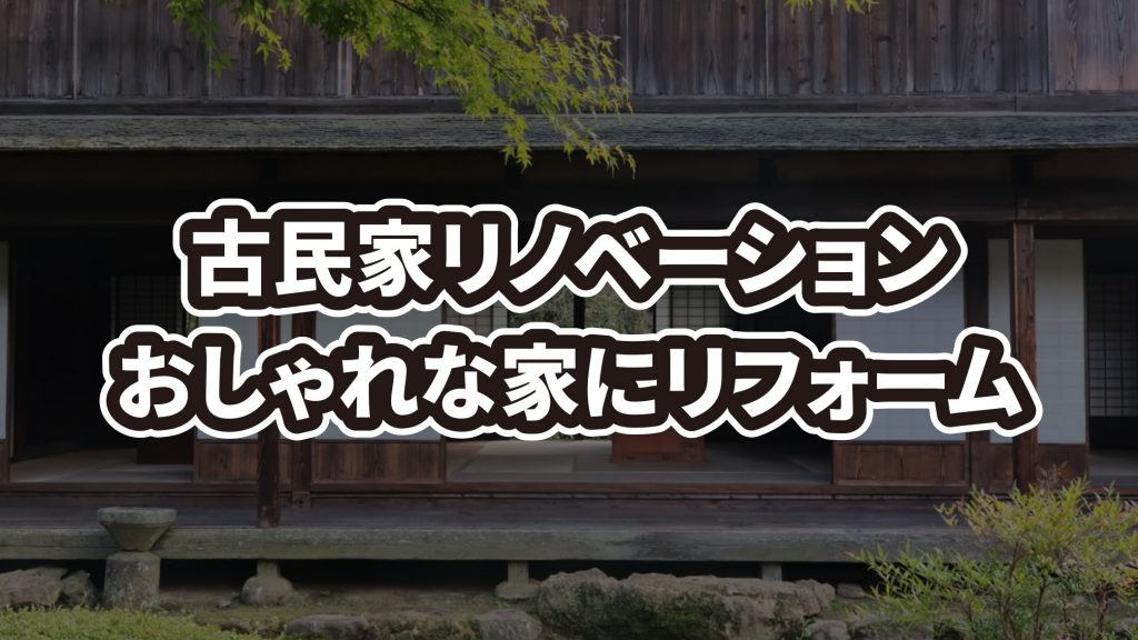 古民家をリノベーションしておしゃれな家にリフォームする方法